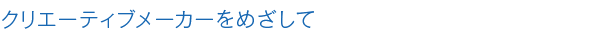 クリエーティブメーカーをめざして